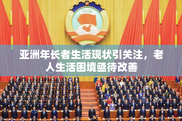亚洲年长者生活现状引关注，老人生活困境亟待改善
