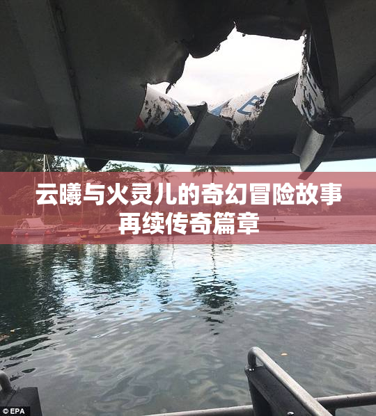 云曦与火灵儿的奇幻冒险故事再续传奇篇章