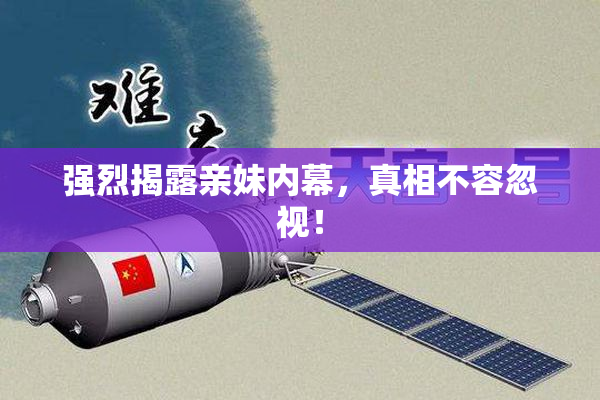 强烈揭露亲妹内幕，真相不容忽视！