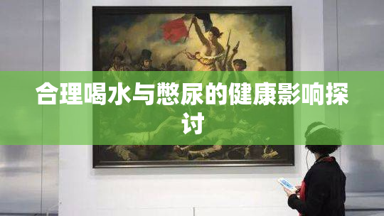 合理喝水与憋尿的健康影响探讨