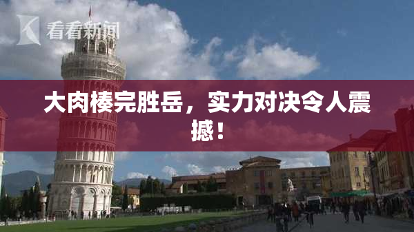 大肉楱完胜岳，实力对决令人震撼！