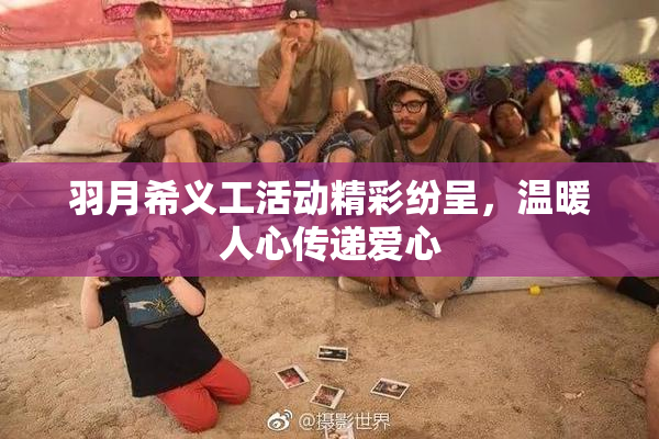 羽月希义工活动精彩纷呈，温暖人心传递爱心