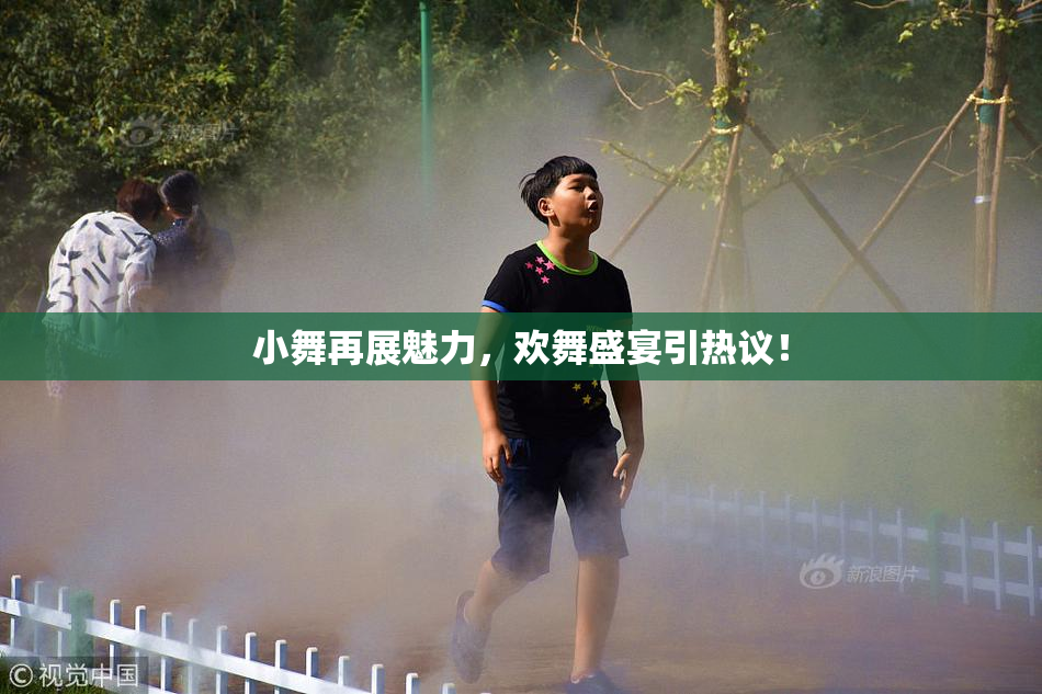 小舞再展魅力，欢舞盛宴引热议！