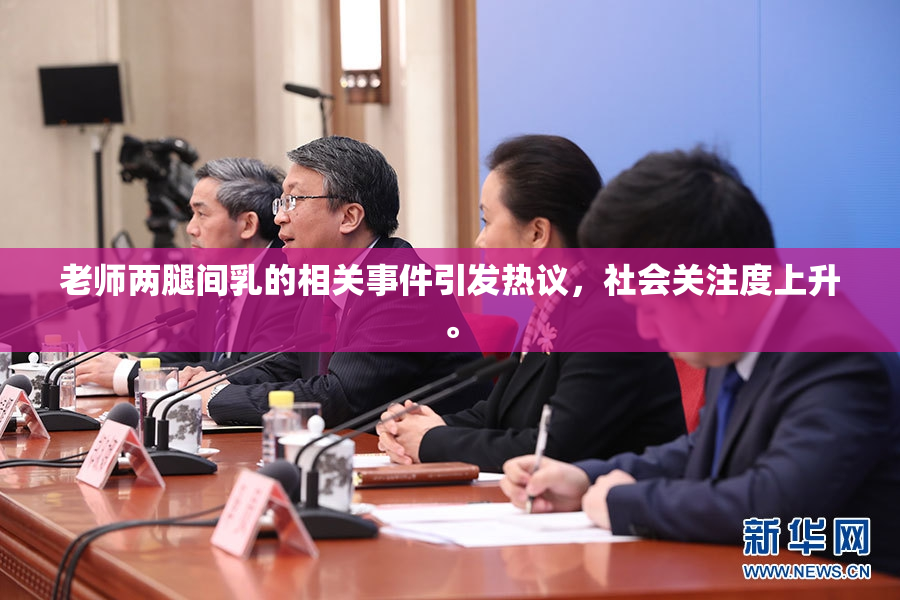 老师两腿间乳的相关事件引发热议，社会关注度上升。