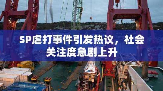 SP虐打事件引发热议，社会关注度急剧上升