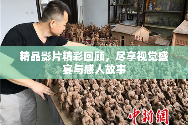 精品影片精彩回顾，尽享视觉盛宴与感人故事