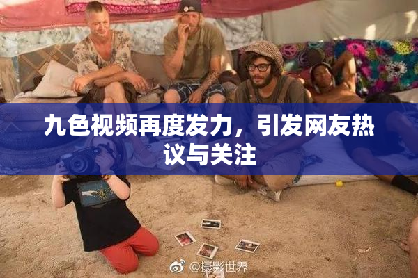 九色视频再度发力，引发网友热议与关注
