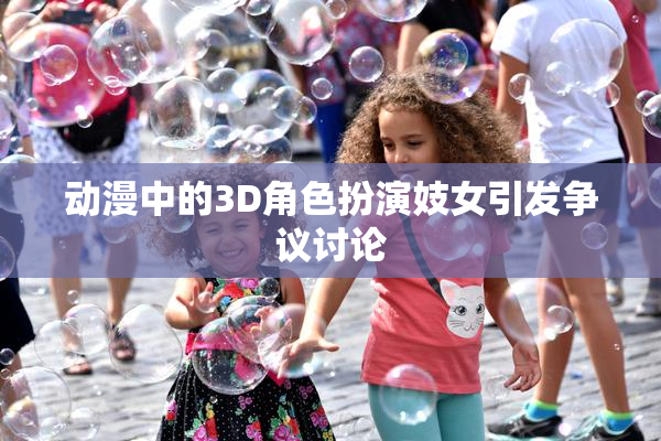 动漫中的3D角色扮演妓女引发争议讨论