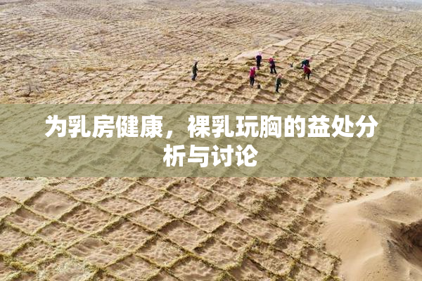为乳房健康，裸乳玩胸的益处分析与讨论