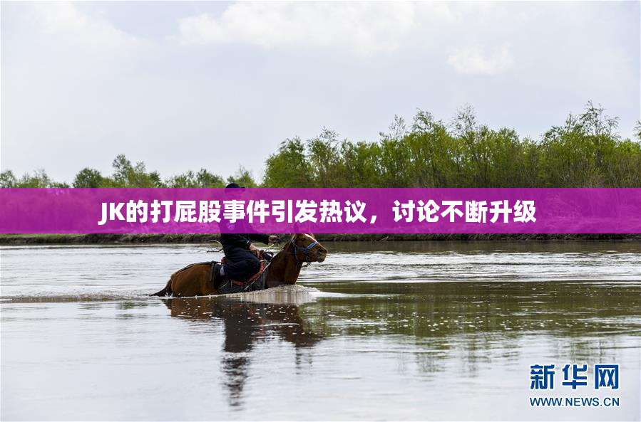 JK的打屁股事件引发热议，讨论不断升级