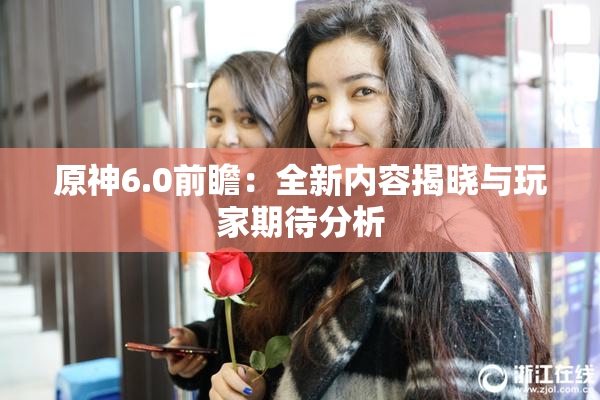 原神6.0前瞻：全新内容揭晓与玩家期待分析