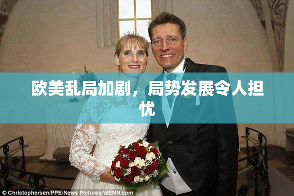 欧美乱局加剧，局势发展令人担忧