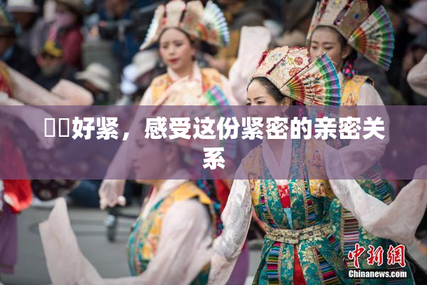 妺妺好紧，感受这份紧密的亲密关系