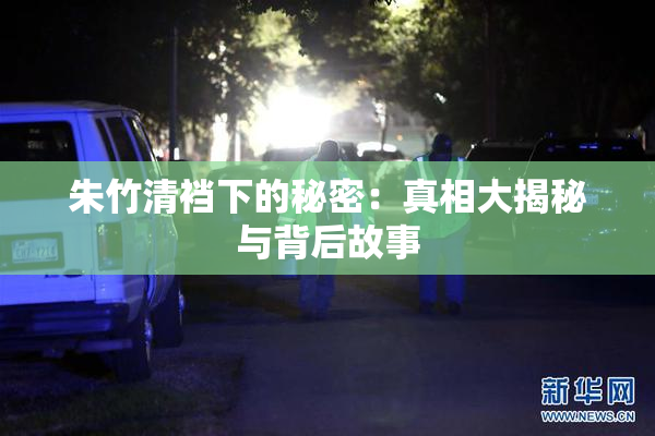 朱竹清裆下的秘密：真相大揭秘与背后故事