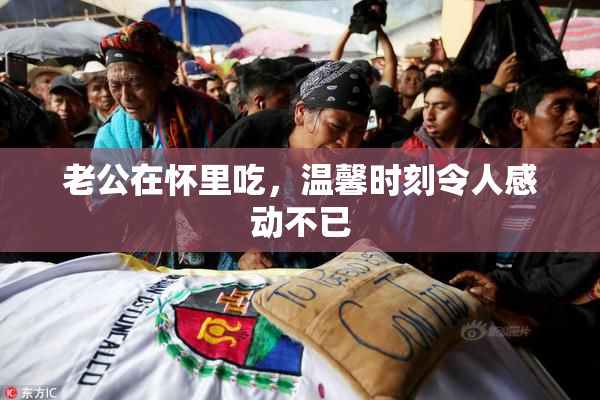 老公在怀里吃，温馨时刻令人感动不已