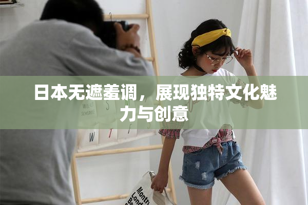 日本无遮羞调，展现独特文化魅力与创意