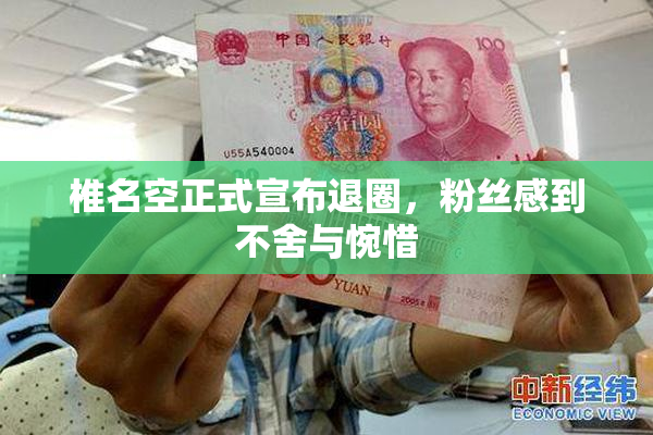 椎名空正式宣布退圈，粉丝感到不舍与惋惜