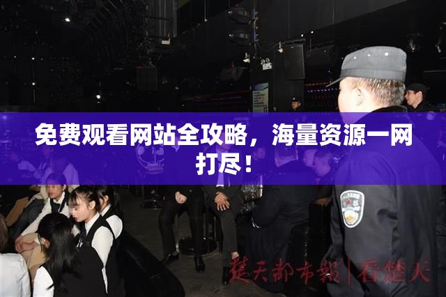 免费观看网站全攻略，海量资源一网打尽！