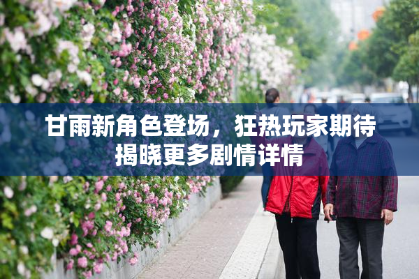 甘雨新角色登场，狂热玩家期待揭晓更多剧情详情