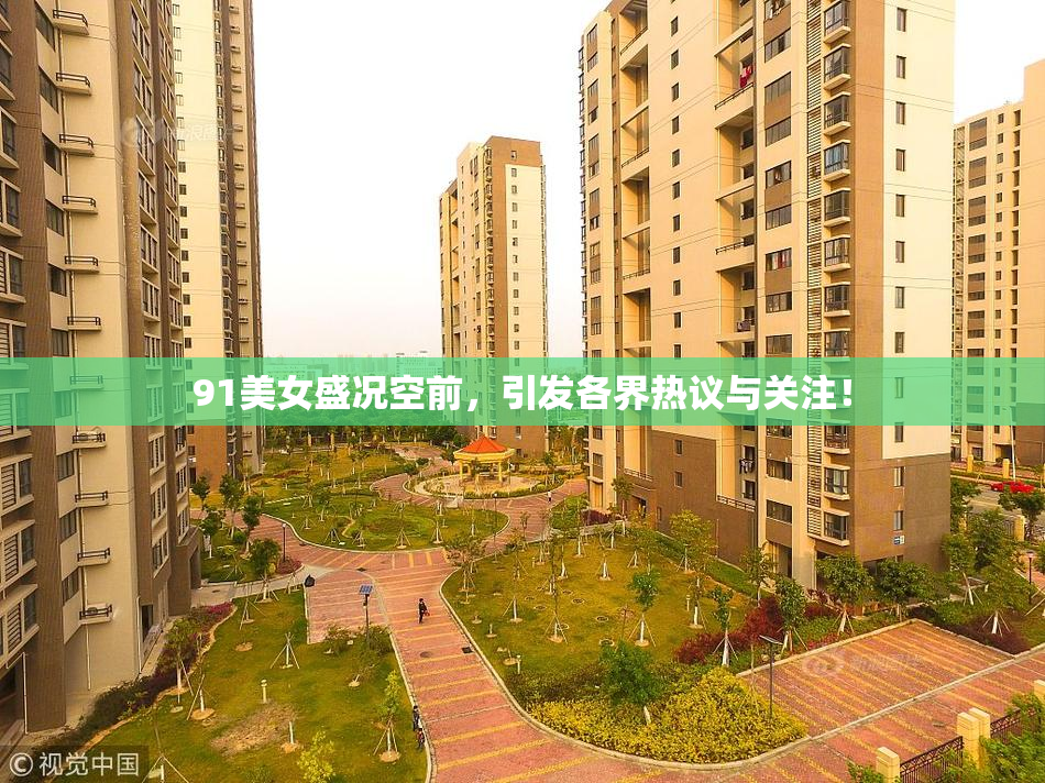 91美女盛况空前，引发各界热议与关注！