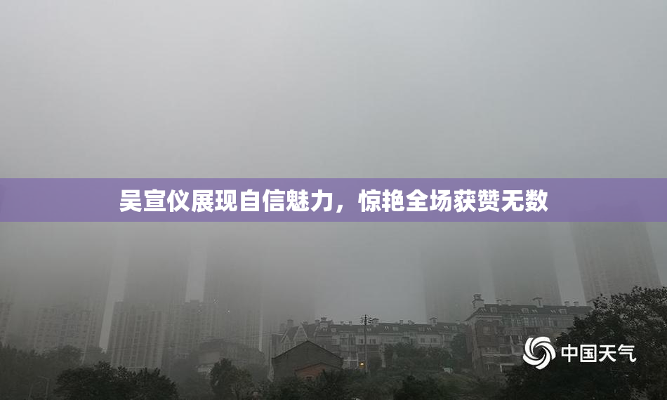 吴宣仪展现自信魅力，惊艳全场获赞无数