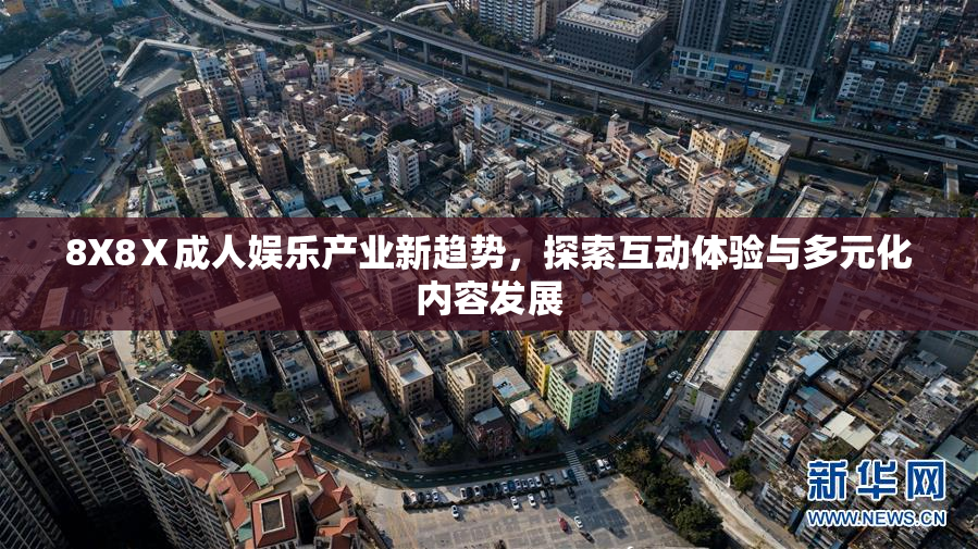 8X8Ⅹ成人娱乐产业新趋势，探索互动体验与多元化内容发展