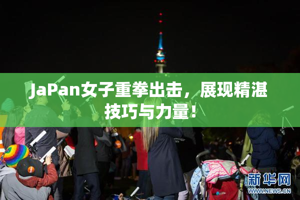 JaPan女子重拳出击，展现精湛技巧与力量！