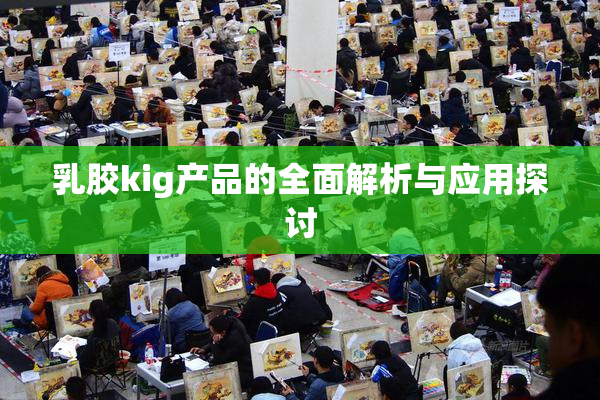 乳胶kig产品的全面解析与应用探讨