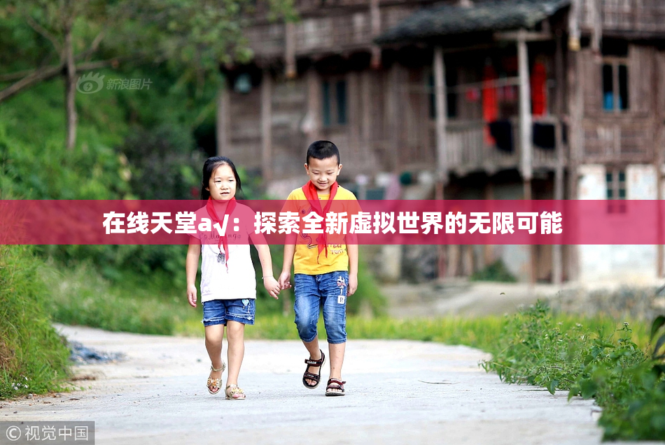 在线天堂а√：探索全新虚拟世界的无限可能