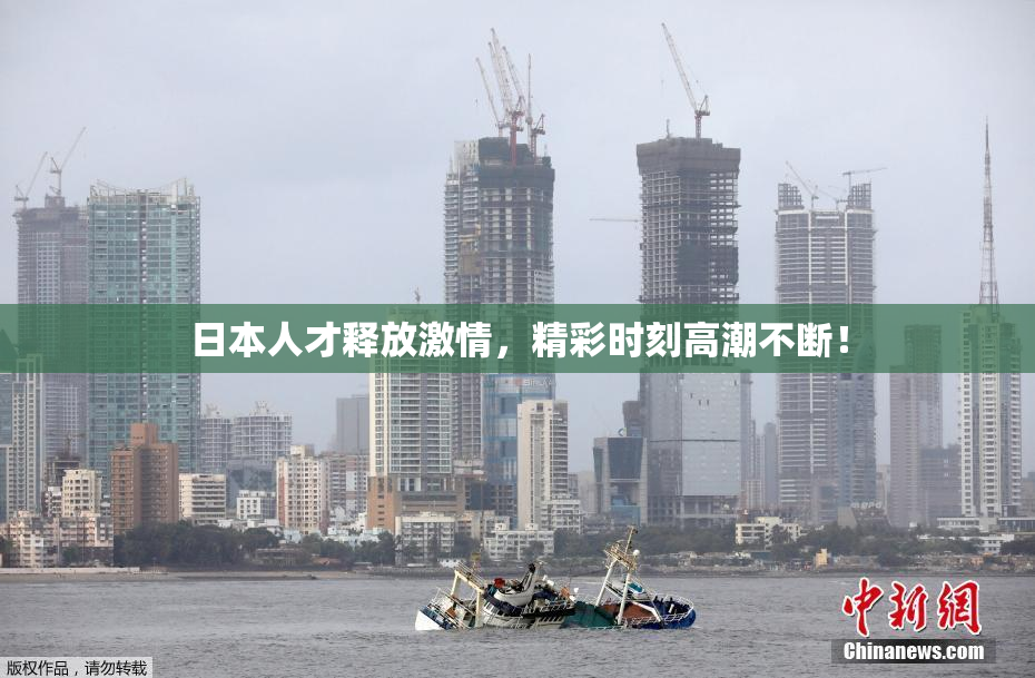 日本人才释放激情，精彩时刻高潮不断！