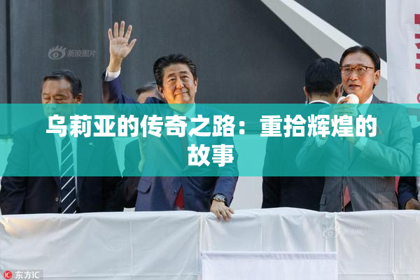 乌莉亚的传奇之路：重拾辉煌的故事