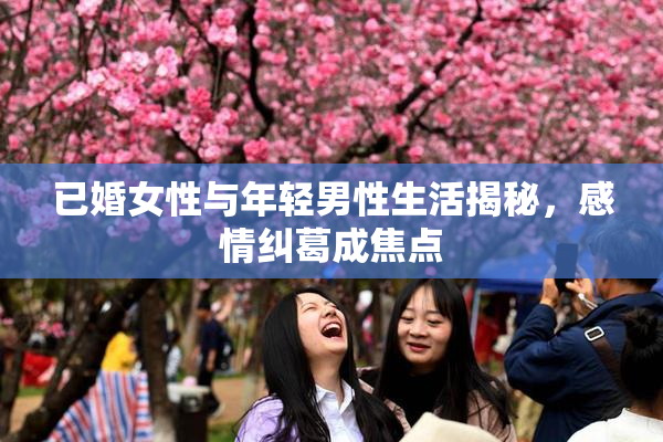 已婚女性与年轻男性生活揭秘，感情纠葛成焦点