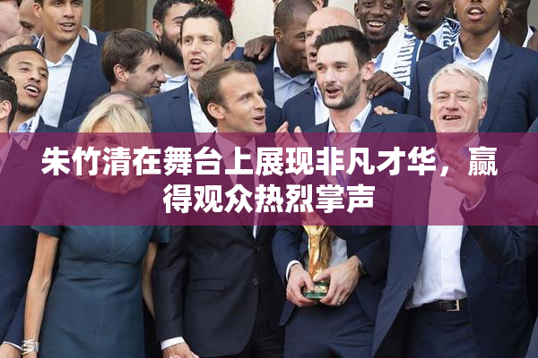 朱竹清在舞台上展现非凡才华，赢得观众热烈掌声