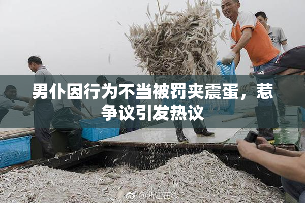 男仆因行为不当被罚夹震蛋，惹争议引发热议