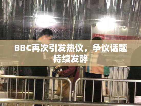 BBC再次引发热议，争议话题持续发酵