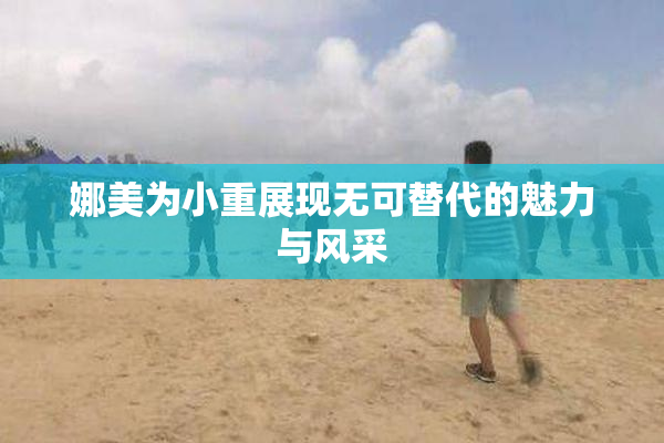 娜美为小重展现无可替代的魅力与风采