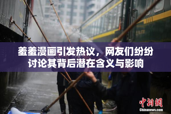 羞羞漫画引发热议，网友们纷纷讨论其背后潜在含义与影响