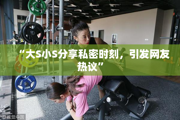 “大S小S分享私密时刻，引发网友热议”