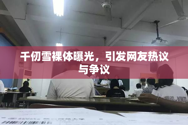 千仞雪裸体曝光，引发网友热议与争议