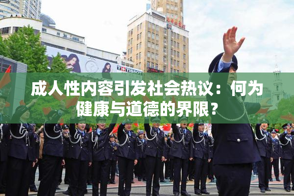 成人性内容引发社会热议：何为健康与道德的界限？