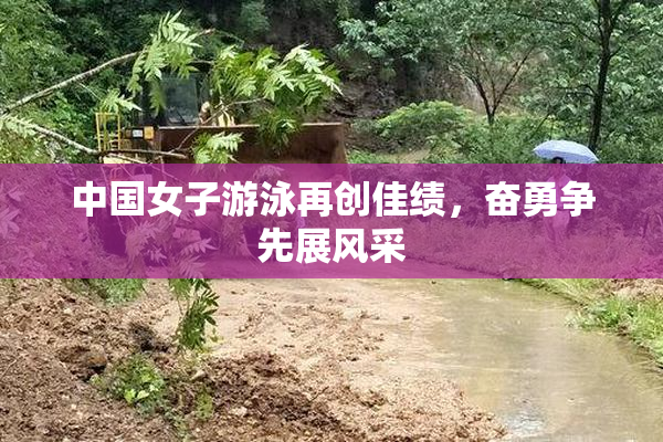 中国女子游泳再创佳绩，奋勇争先展风采