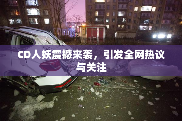 CD人妖震撼来袭，引发全网热议与关注