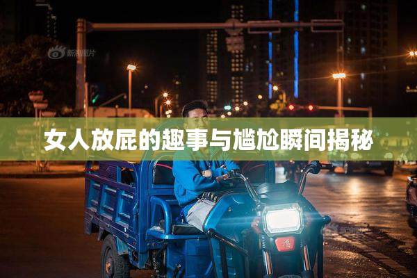 女人放屁的趣事与尴尬瞬间揭秘