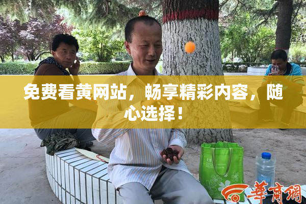 免费看黄网站，畅享精彩内容，随心选择！