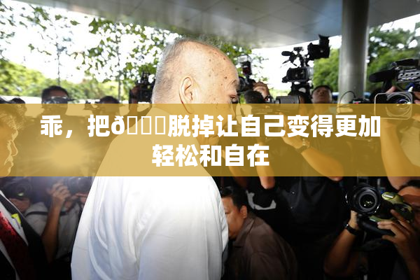 乖，把👙脱掉让自己变得更加轻松和自在