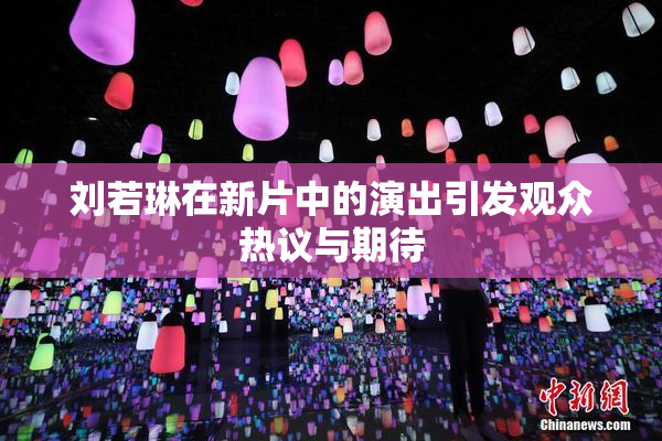 刘若琳在新片中的演出引发观众热议与期待