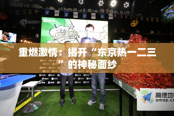重燃激情：揭开“东京热一二三”的神秘面纱