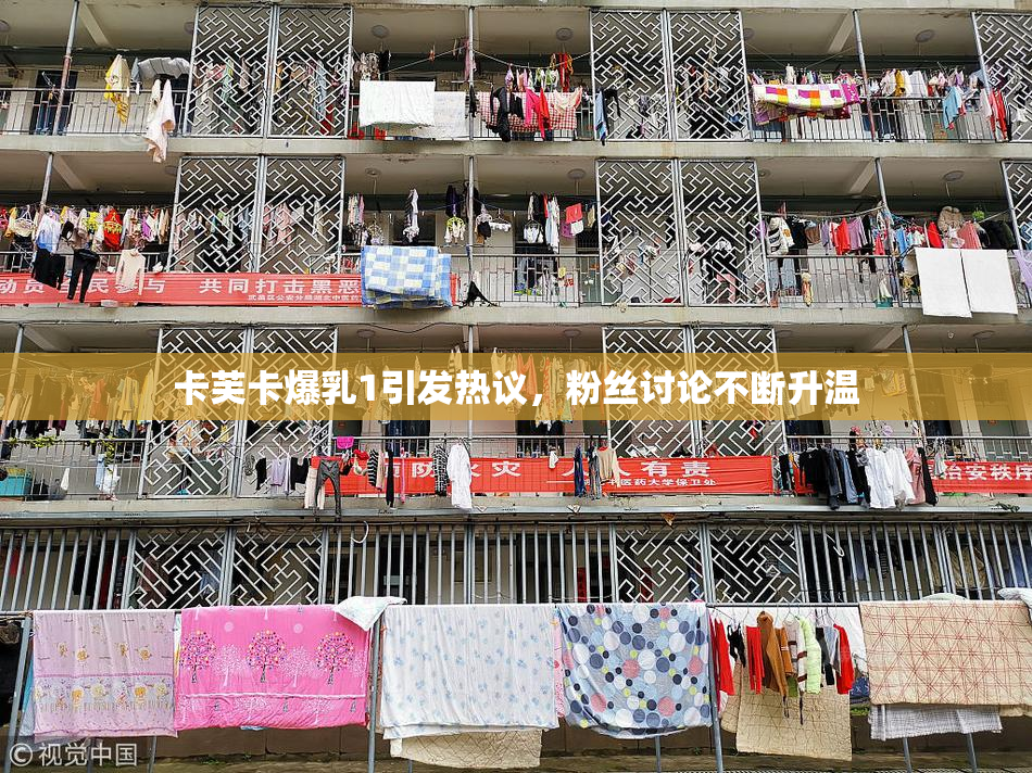 卡芙卡爆乳1引发热议，粉丝讨论不断升温