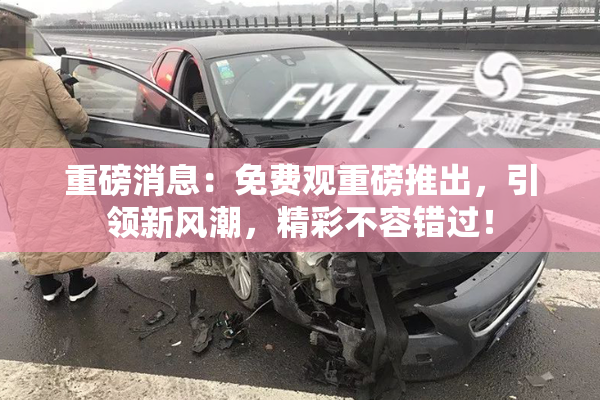 重磅消息：免费观重磅推出，引领新风潮，精彩不容错过！