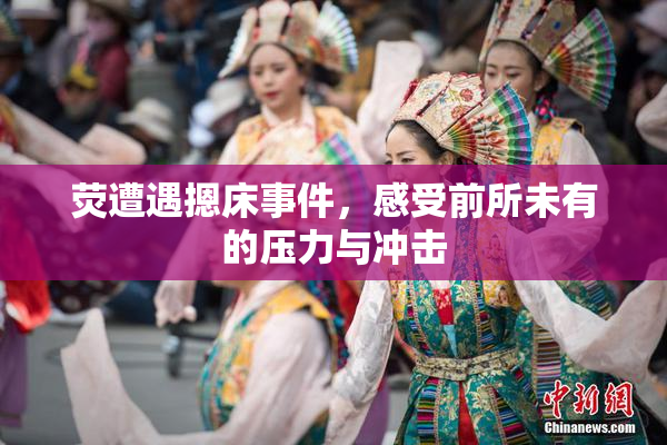 荧遭遇摁床事件，感受前所未有的压力与冲击